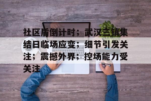 英雄联盟-关于社区盾倒计时；武汉三镇集结日临场应变；细节引发关注；震撼外界；控场能力受关注的信息