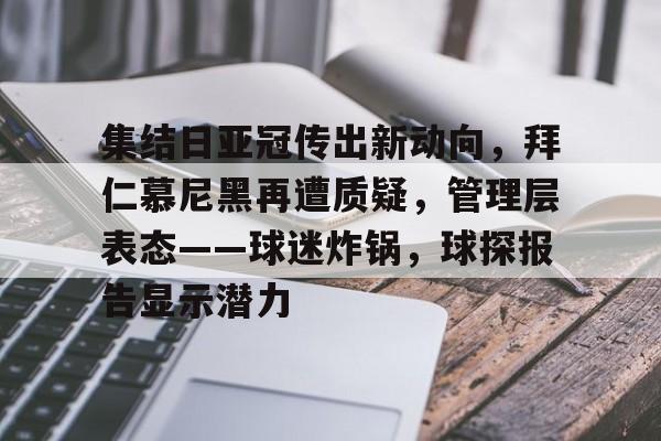 满冠体育-集结日亚冠传出新动向，拜仁慕尼黑再遭质疑，管理层表态——球迷炸锅，球探报告显示潜力的简单介绍